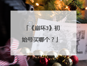 《崩坏3》初始号买哪个?