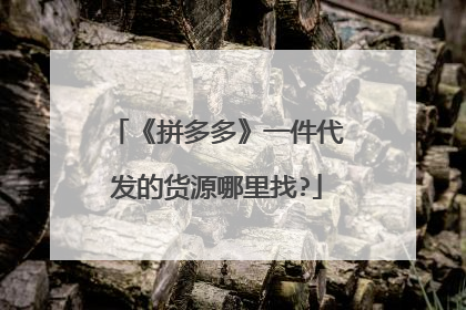 《拼多多》一件代发的货源哪里找?