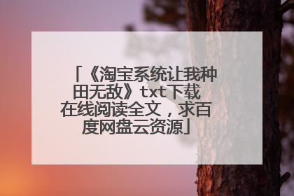 《淘宝系统让我种田无敌》txt下载在线阅读全文,求百度网盘云资源
