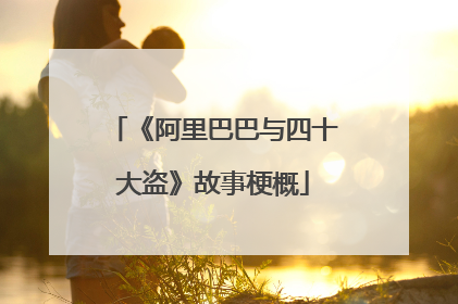 《阿里巴巴与四十大盗》故事梗概