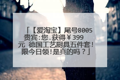 【爱淘宝】尾号8005贵宾:您.获得¥399 元 德国工艺厨具五件套!限今日领!是真的吗?