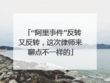 “阿里事件”反转又反转,这次律师来聊点不一样的