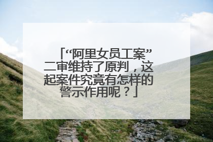 “阿里女员工案”二审维持了原判,这起案件究竟有怎样的警示作用呢?
