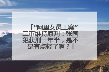 “阿里女员工案”二审维持原判:张国犯获刑一年半,是不是有点轻了啊?