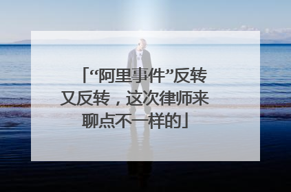 “阿里事件”反转又反转,这次律师来聊点不一样的