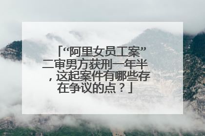 “阿里女员工案”二审男方获刑一年半,这起案件有哪些存在争议的点?