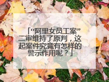“阿里女员工案”二审维持了原判,这起案件究竟有怎样的警示作用呢?