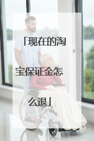 现在的淘宝保证金怎么退