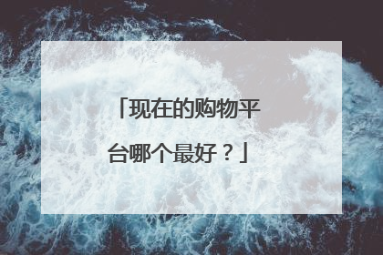 现在的购物平台哪个最好?