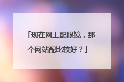 现在网上配眼镜,那个网站配比较好?