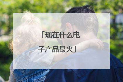 现在什么电子产品最火