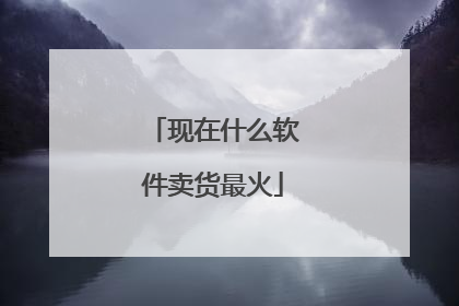 现在什么软件卖货最火