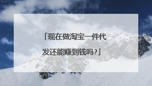 现在做淘宝一件代发还能赚到钱吗?