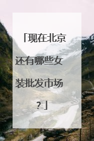现在北京还有哪些女装批发市场？