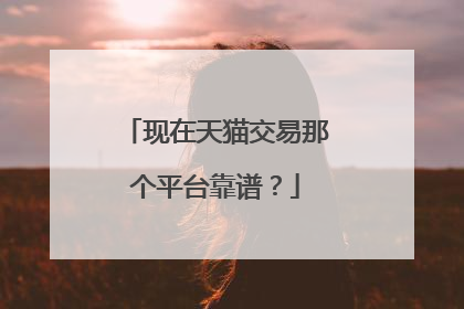 现在天猫交易那个平台靠谱?