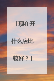 现在开什么店比较好?