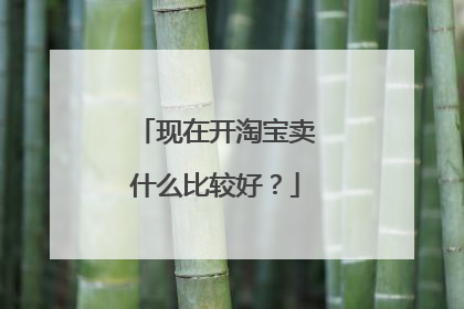 现在开淘宝卖什么比较好？