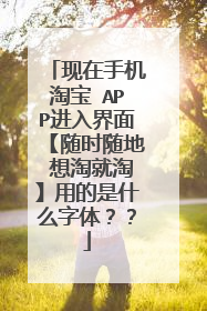 现在手机淘宝 APP进入界面【随时随地 想淘就淘】用的是什么字体？？