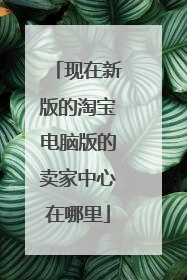 现在新版的淘宝电脑版的卖家中心在哪里