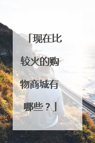 现在比较火的购物商城有哪些?