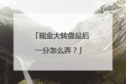 现金大转盘最后一分怎么弄?