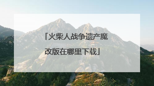 火柴人战争遗产魔改版在哪里下载