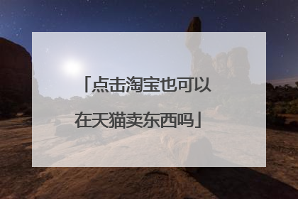 点击淘宝也可以在天猫卖东西吗