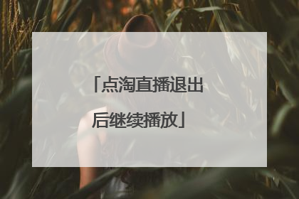点淘直播退出后继续播放