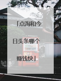 点淘和今日头条哪个赚钱快