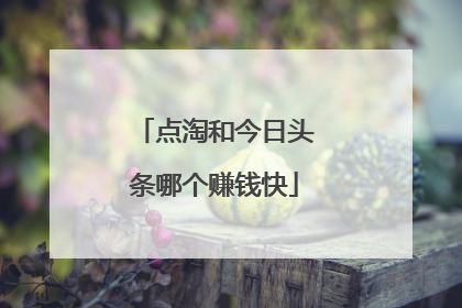 点淘和今日头条哪个赚钱快