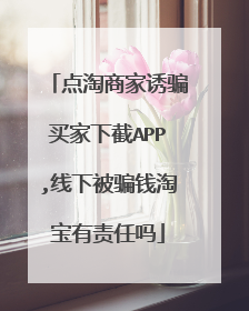 点淘商家诱骗买家下截APP,线下被骗钱淘宝有责任吗