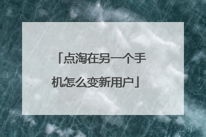 点淘在另一个手机怎么变新用户
