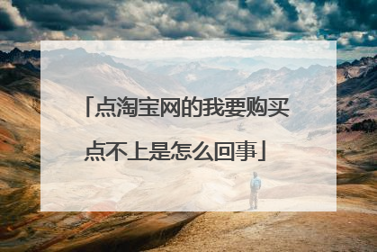 点淘宝网的我要购买点不上是怎么回事