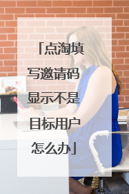 点淘填写邀请码显示不是目标用户怎么办