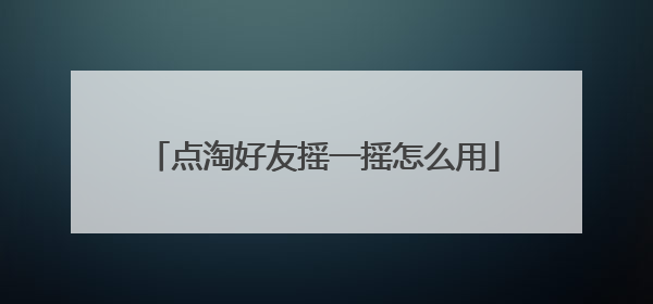 点淘好友摇一摇怎么用