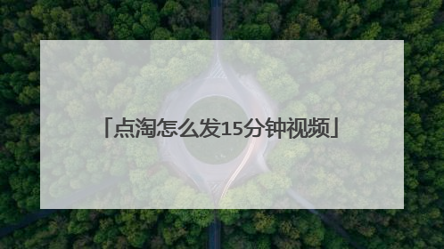 点淘怎么发15分钟视频