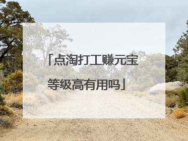 点淘打工赚元宝等级高有用吗