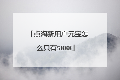 点淘新用户元宝怎么只有5888