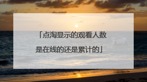 点淘显示的观看人数是在线的还是累计的