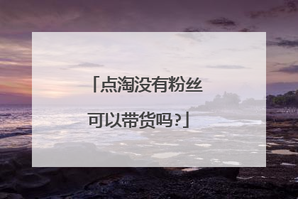 点淘没有粉丝可以带货吗?