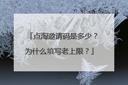 点淘邀请码是多少?为什么填写老上限?