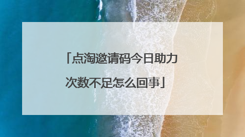点淘邀请码今日助力次数不足怎么回事