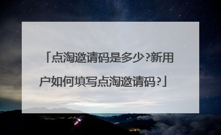 点淘邀请码是多少?新用户如何填写点淘邀请码?