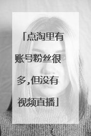 点淘里有账号粉丝很多,但没有视频直播
