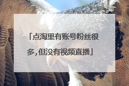 点淘里有账号粉丝很多,但没有视频直播