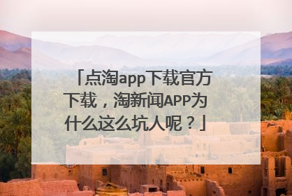 点淘app下载官方下载，淘新闻APP为什么这么坑人呢？