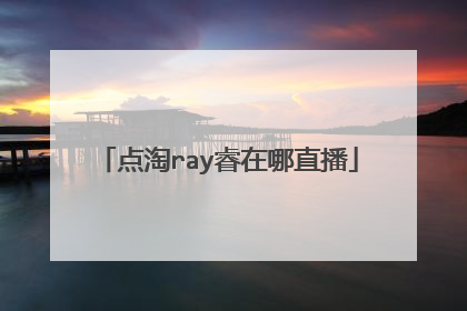 点淘ray睿在哪直播