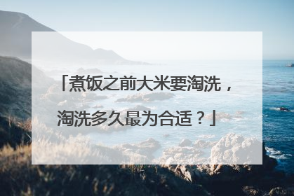 煮饭之前大米要淘洗，淘洗多久最为合适？