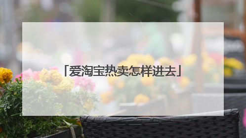 爱淘宝热卖怎样进去