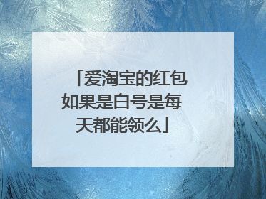 爱淘宝的红包如果是白号是每天都能领么